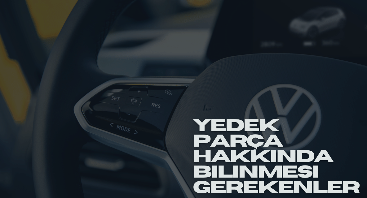 YEDEK PARÇA HAKKINDA BİLİNMESİ GEREKENLER